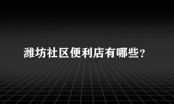 潍坊社区便利店有哪些？