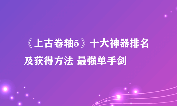 《上古卷轴5》十大神器排名及获得方法 最强单手剑