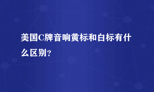 美国C牌音响黄标和白标有什么区别？