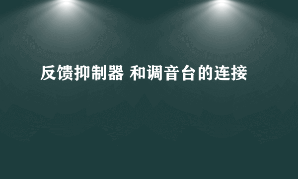 反馈抑制器 和调音台的连接