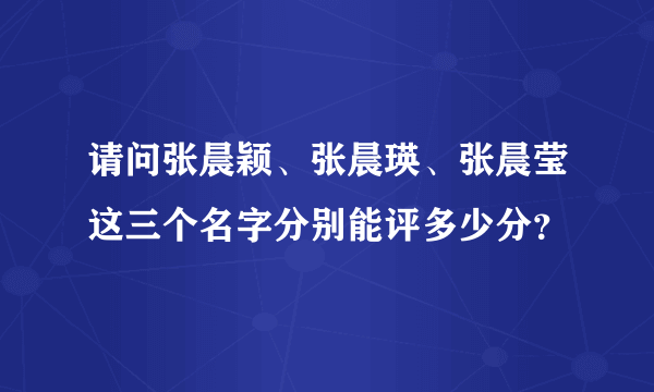 请问张晨颖、张晨瑛、张晨莹这三个名字分别能评多少分？