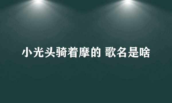 小光头骑着摩的 歌名是啥