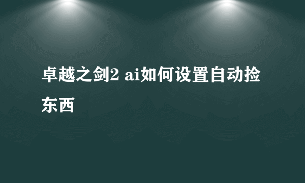 卓越之剑2 ai如何设置自动捡东西