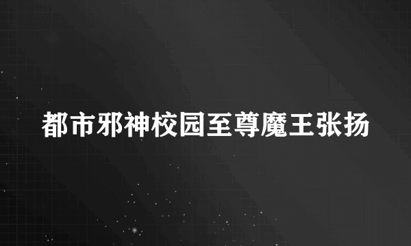 都市邪神校园至尊魔王张扬