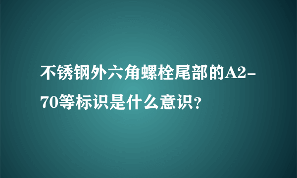 不锈钢外六角螺栓尾部的A2-70等标识是什么意识？