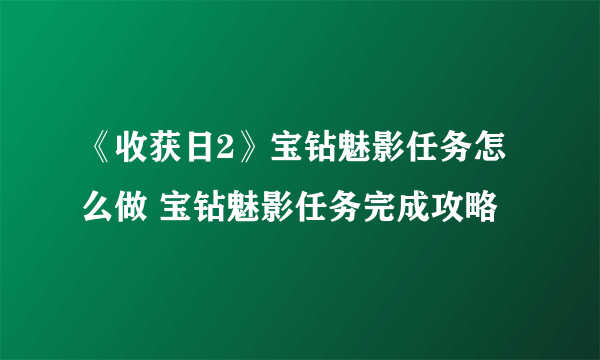 《收获日2》宝钻魅影任务怎么做 宝钻魅影任务完成攻略