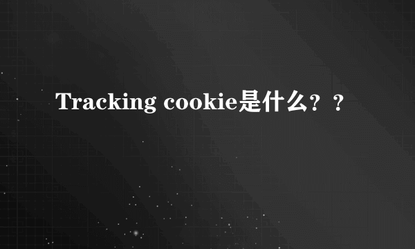 Tracking cookie是什么？？