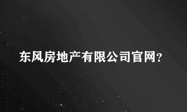 东风房地产有限公司官网？