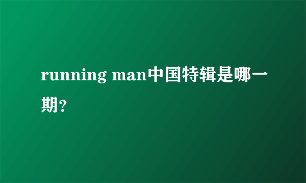 running man中国特辑是哪一期？