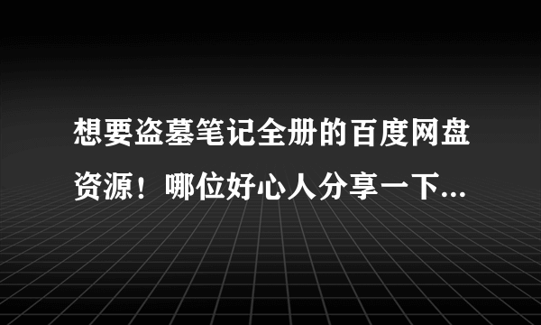 想要盗墓笔记全册的百度网盘资源！哪位好心人分享一下，谢谢！！