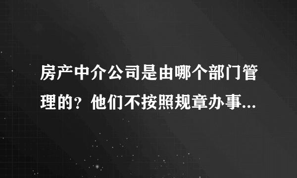 房产中介公司是由哪个部门管理的？他们不按照规章办事怎么办？