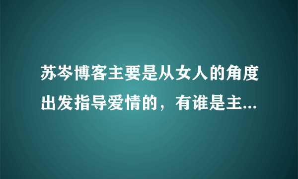 苏岑博客主要是从女人的角度出发指导爱情的，有谁是主要从男人的角度出发的？