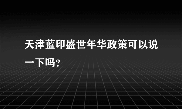 天津蓝印盛世年华政策可以说一下吗？