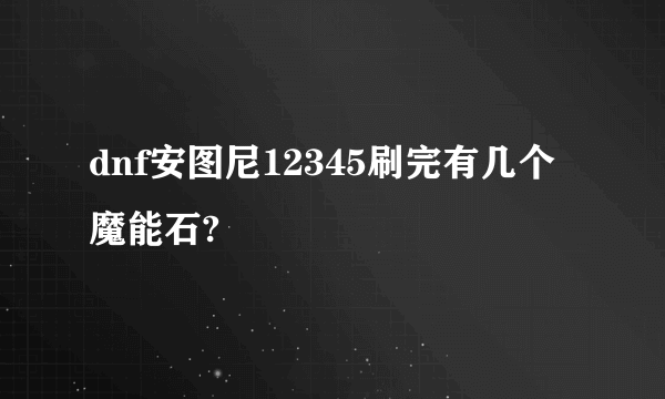 dnf安图尼12345刷完有几个魔能石?