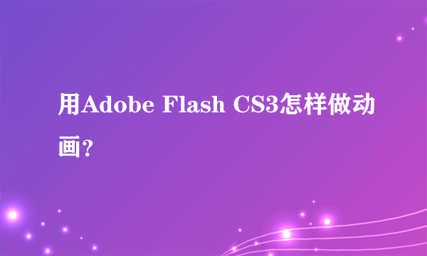 用Adobe Flash CS3怎样做动画？