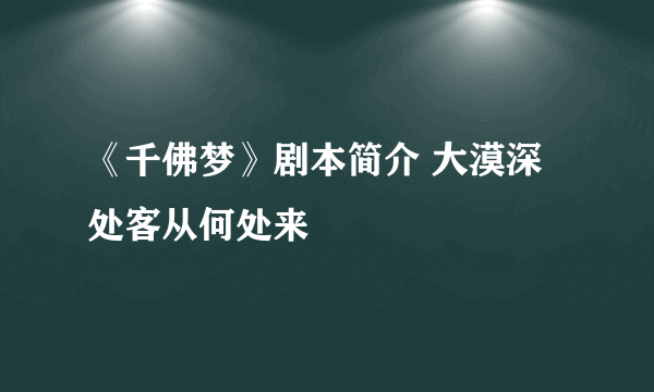 《千佛梦》剧本简介 大漠深处客从何处来