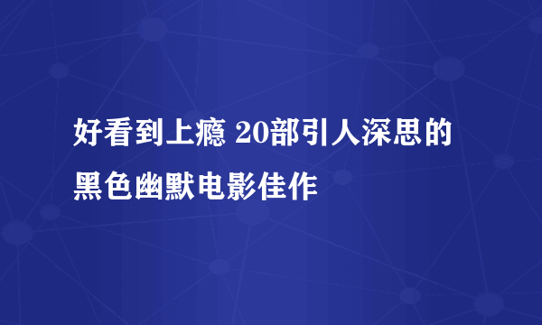 好看到上瘾 20部引人深思的黑色幽默电影佳作