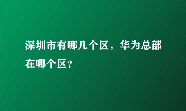 深圳市有哪几个区，华为总部在哪个区？