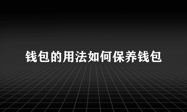 钱包的用法如何保养钱包