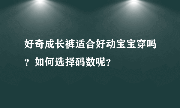 好奇成长裤适合好动宝宝穿吗？如何选择码数呢？