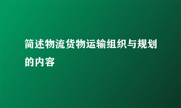 简述物流货物运输组织与规划的内容