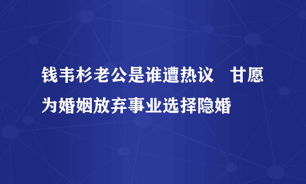 钱韦杉老公是谁遭热议   甘愿为婚姻放弃事业选择隐婚