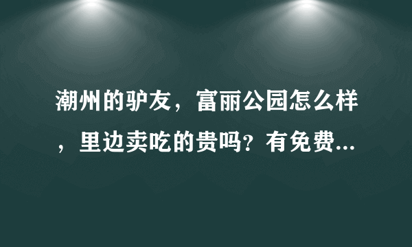 潮州的驴友，富丽公园怎么样，里边卖吃的贵吗？有免费可以进去的路吗？比如像潮州西湖后山那条路