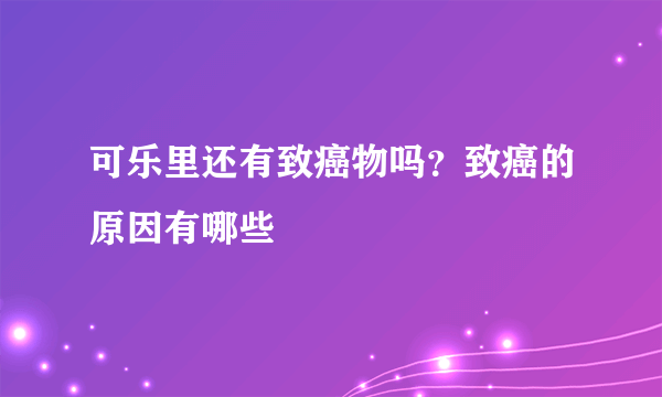 可乐里还有致癌物吗？致癌的原因有哪些