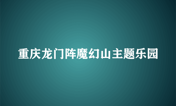 重庆龙门阵魔幻山主题乐园