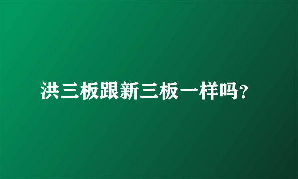 洪三板跟新三板一样吗？