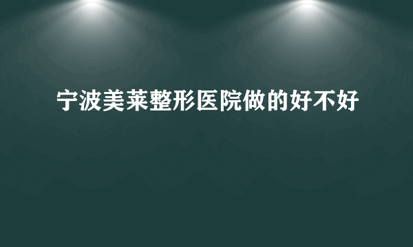 宁波美莱整形医院做的好不好