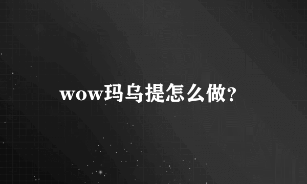 wow玛乌提怎么做？