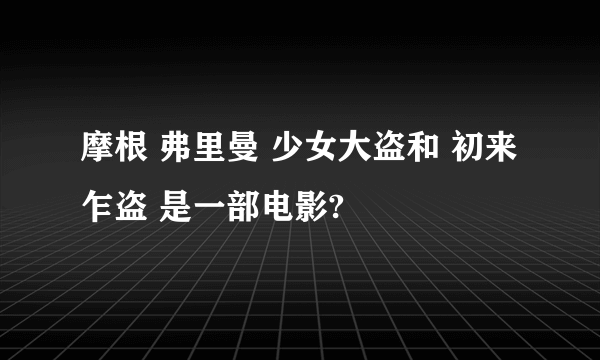 摩根 弗里曼 少女大盗和 初来乍盗 是一部电影?