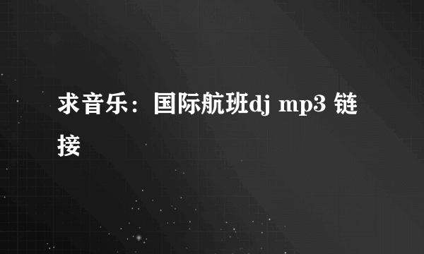 求音乐：国际航班dj mp3 链接