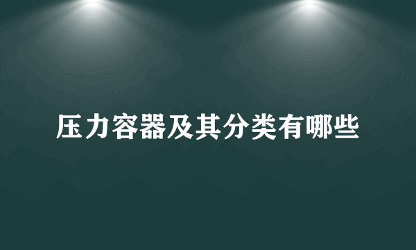 压力容器及其分类有哪些