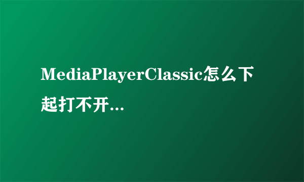 MediaPlayerClassic怎么下起打不开？Help？