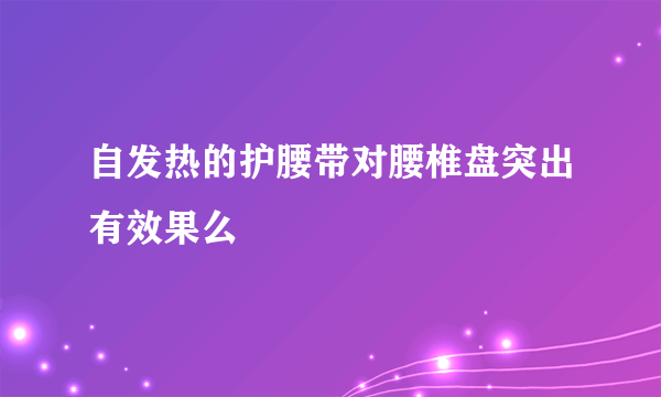 自发热的护腰带对腰椎盘突出有效果么