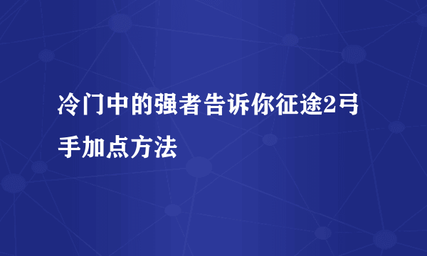 冷门中的强者告诉你征途2弓手加点方法