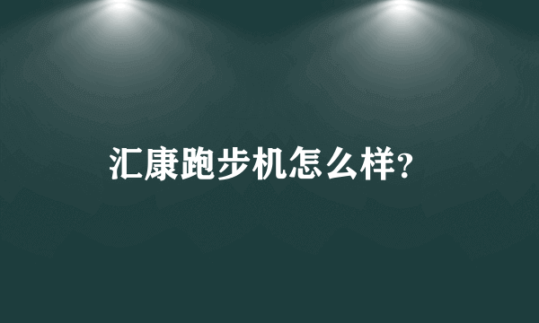 汇康跑步机怎么样？