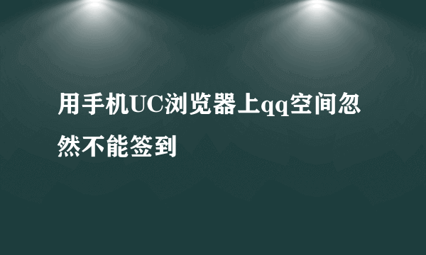 用手机UC浏览器上qq空间忽然不能签到