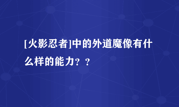 [火影忍者]中的外道魔像有什么样的能力？？