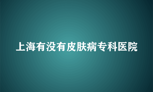 上海有没有皮肤病专科医院