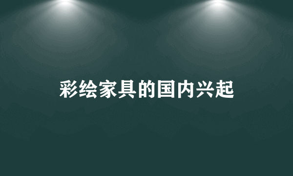 彩绘家具的国内兴起