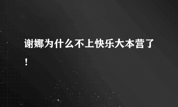 谢娜为什么不上快乐大本营了！