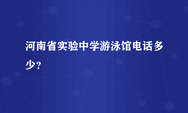 河南省实验中学游泳馆电话多少？