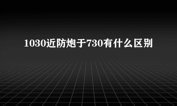 1030近防炮于730有什么区别