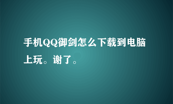 手机QQ御剑怎么下载到电脑上玩。谢了。