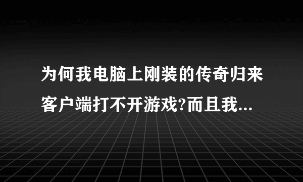 为何我电脑上刚装的传奇归来客户端打不开游戏?而且我还下了热血传奇客户端。还更新了。为何进不去游戏