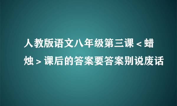 人教版语文八年级第三课＜蜡烛＞课后的答案要答案别说废话