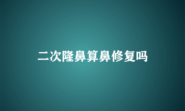 二次隆鼻算鼻修复吗